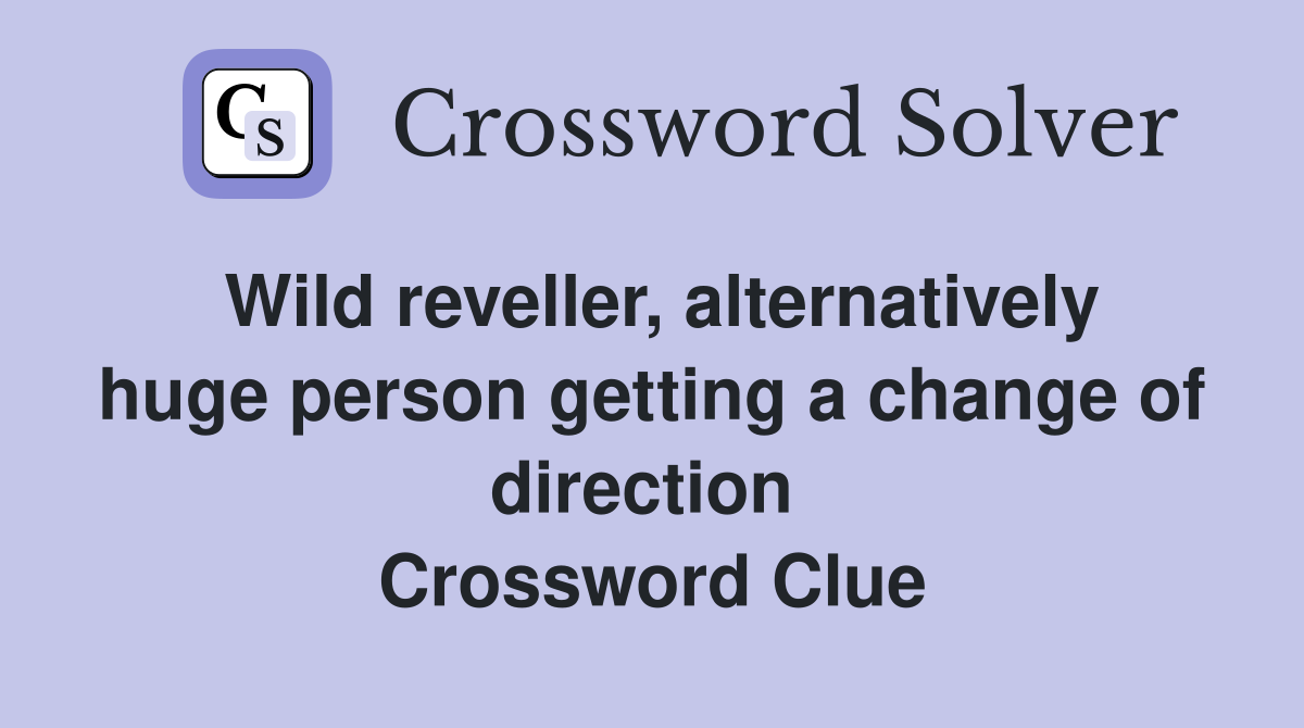Wild reveller, alternatively huge person getting a change of direction  Crossword Clue