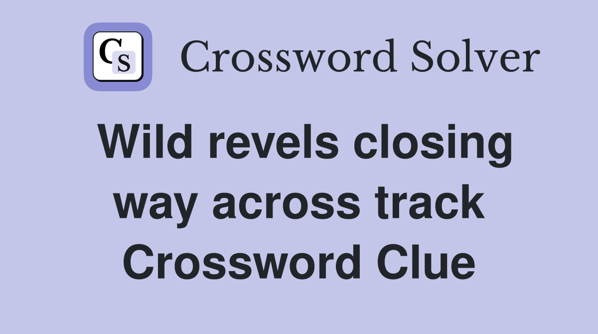 Wild revels closing way across track Crossword Clue