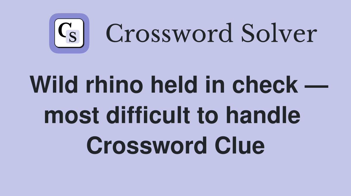 Wild rhino held in check — most difficult to handle  Crossword Clue