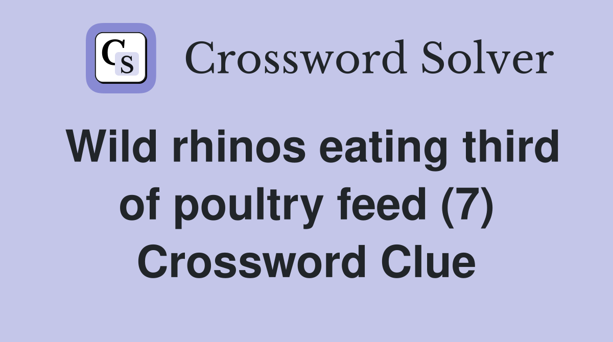 Wild rhinos eating third of poultry feed (7) Crossword Clue