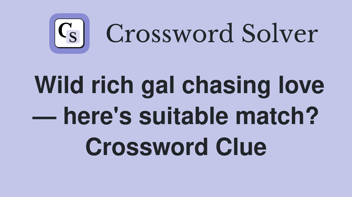 Wild rich gal chasing love — here's suitable match? Crossword Clue