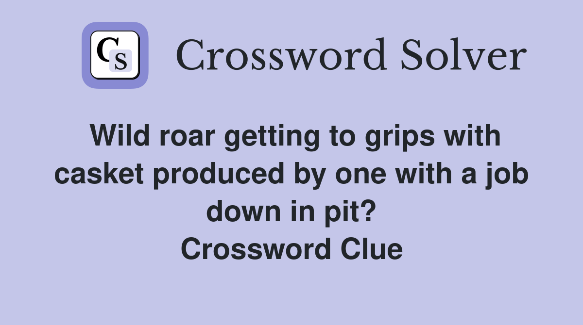 Wild roar getting to grips with casket produced by one with a job down in pit? Crossword Clue