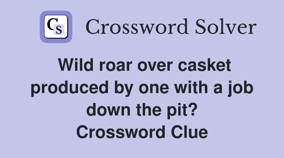 Wild roar over casket produced by one with a job down the pit? Crossword Clue