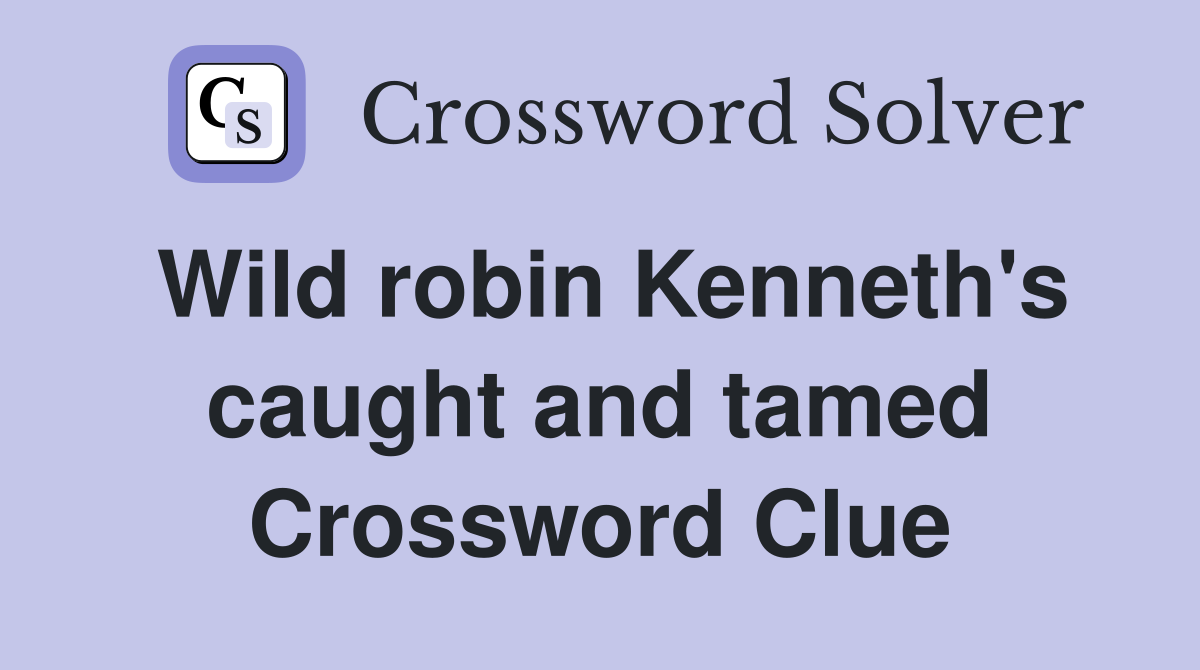 Wild robin Kenneth's caught and tamed Crossword Clue