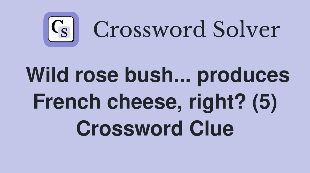 Wild rose bush... produces French cheese, right? (5) Crossword Clue