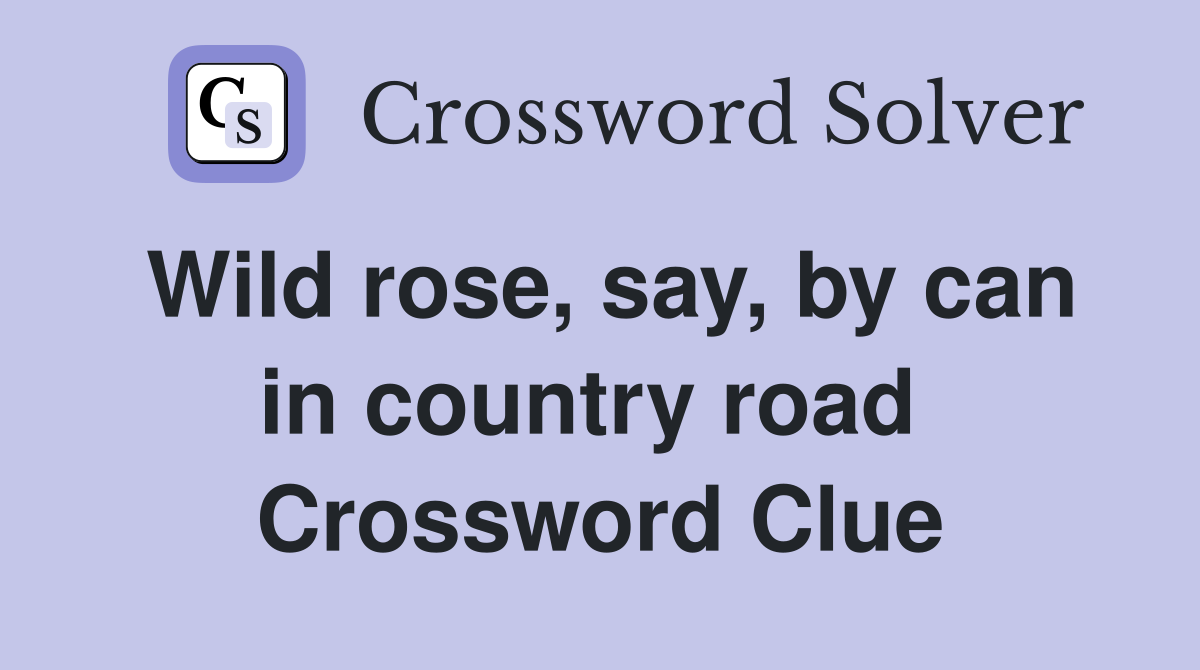 Wild rose, say, by can in country road  Crossword Clue
