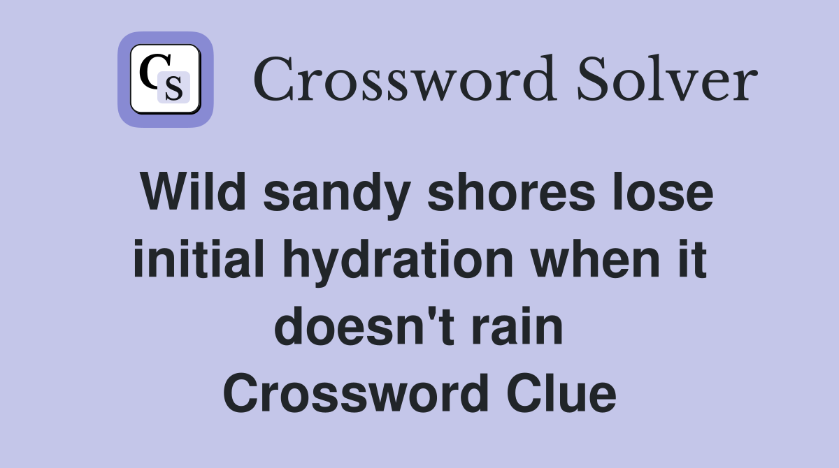 Wild sandy shores lose initial hydration when it doesn't rain Crossword Clue