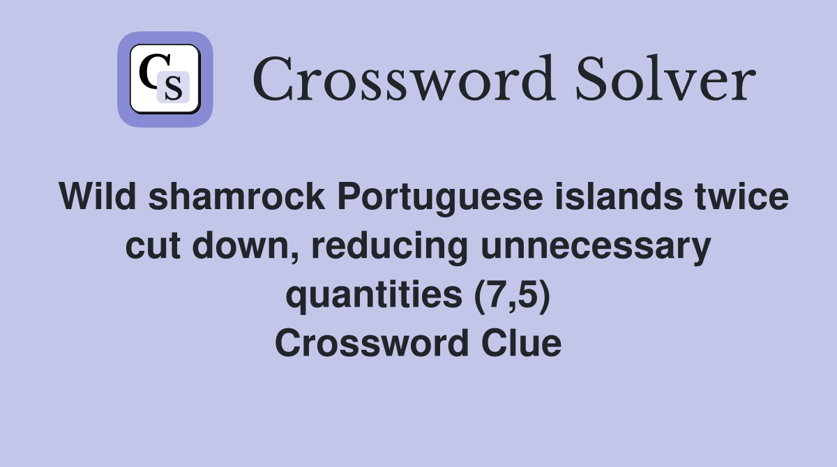 Wild shamrock Portuguese islands twice cut down, reducing unnecessary quantities (7,5) Crossword Clue