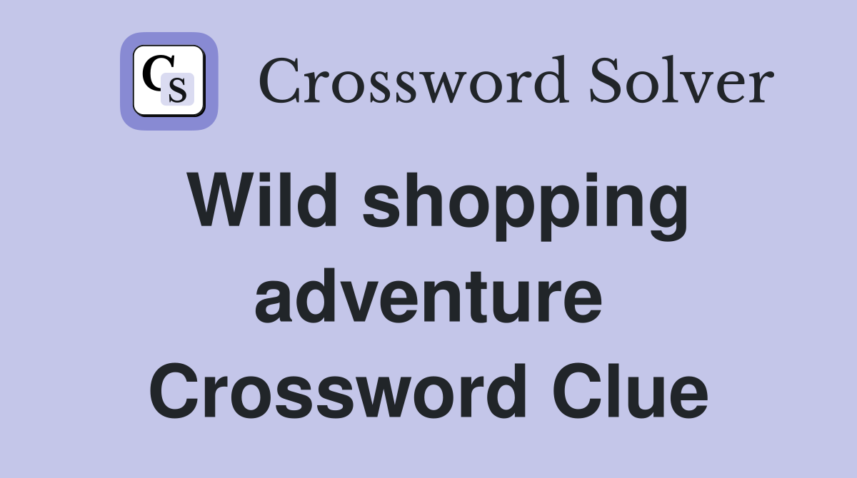 Wild shopping adventure Crossword Clue