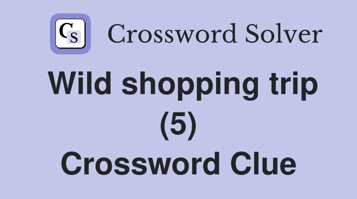 Wild shopping trip (5) Crossword Clue