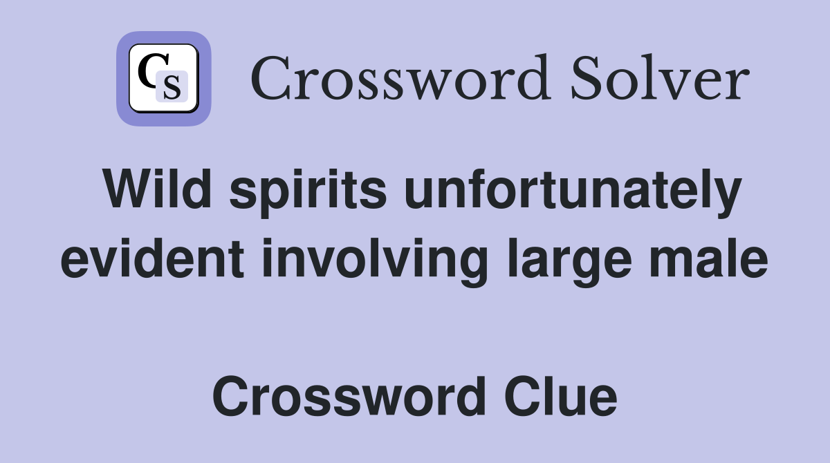 Wild spirits unfortunately evident involving large male  Crossword Clue