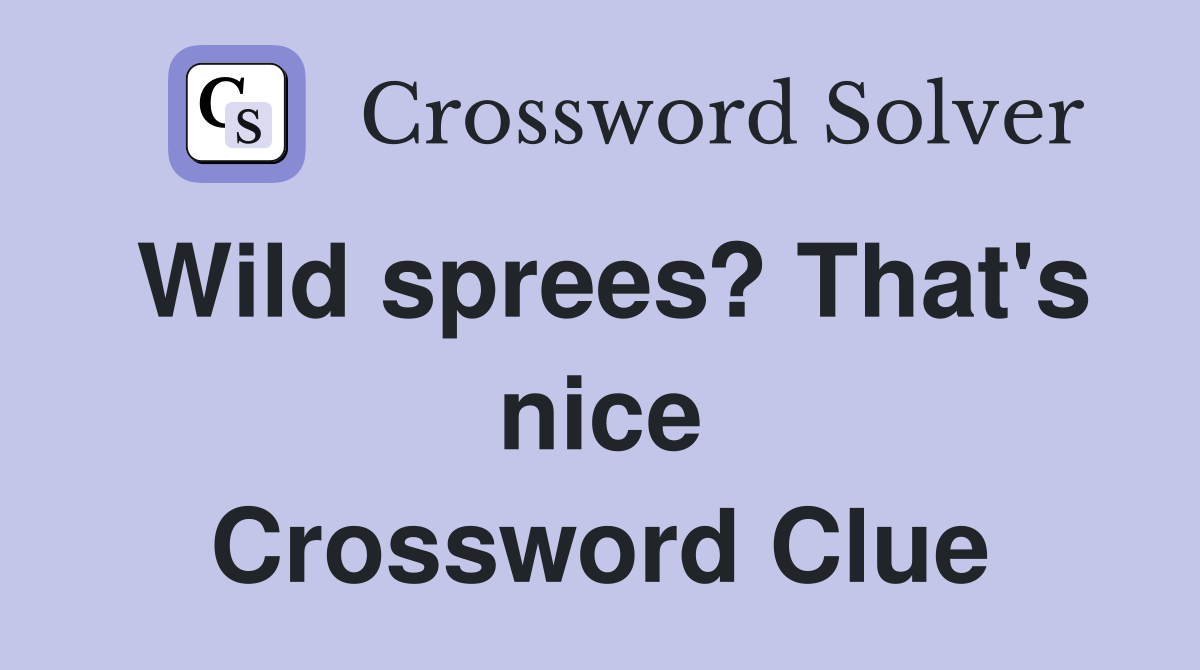 Wild sprees? That's nice Crossword Clue