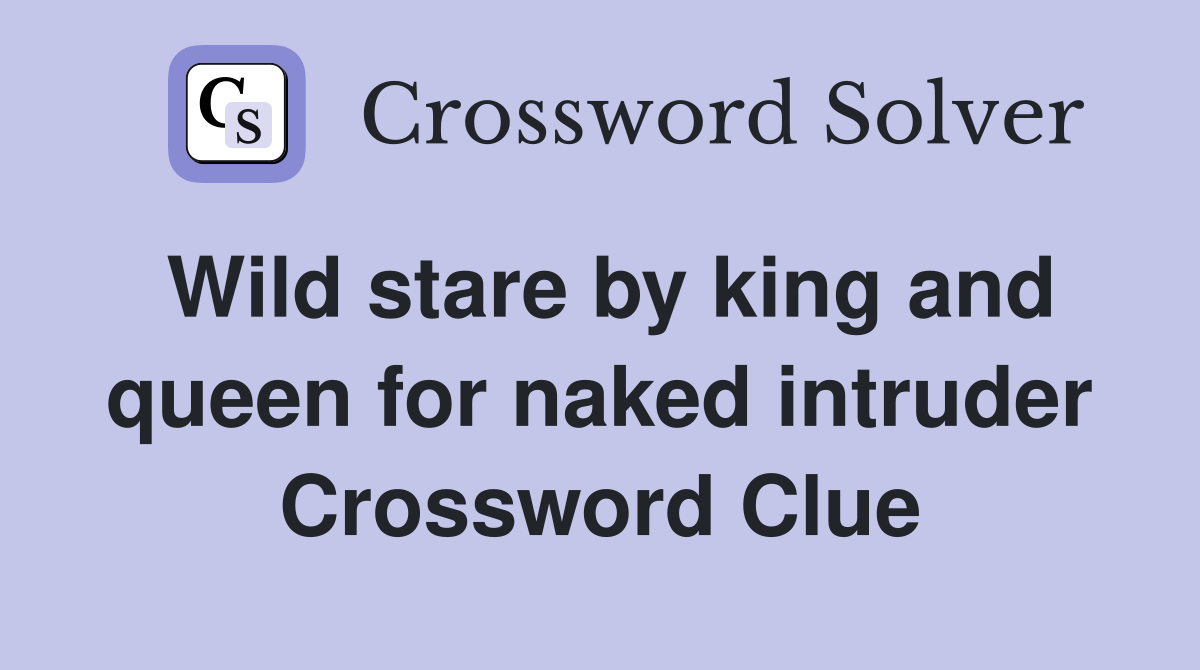 Wild stare by king and queen for naked intruder Crossword Clue
