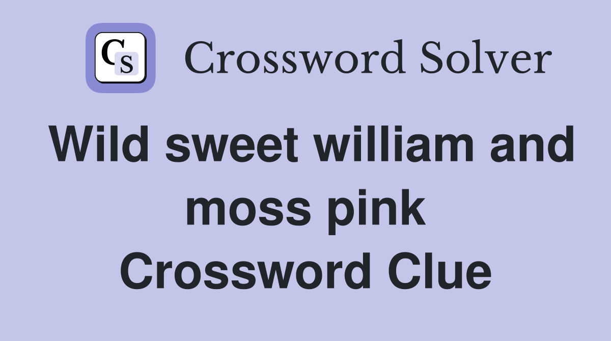 Wild sweet william and moss pink Crossword Clue