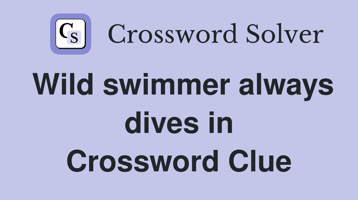 Wild swimmer always dives in Crossword Clue