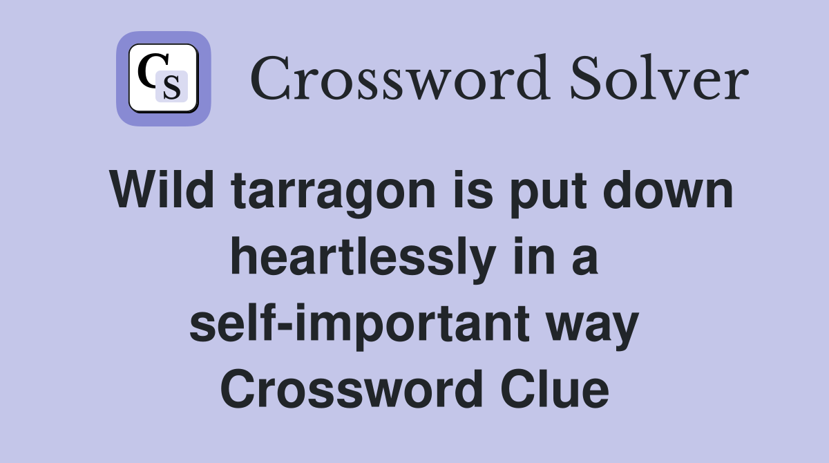 Wild tarragon is put down heartlessly in a self-important way Crossword Clue