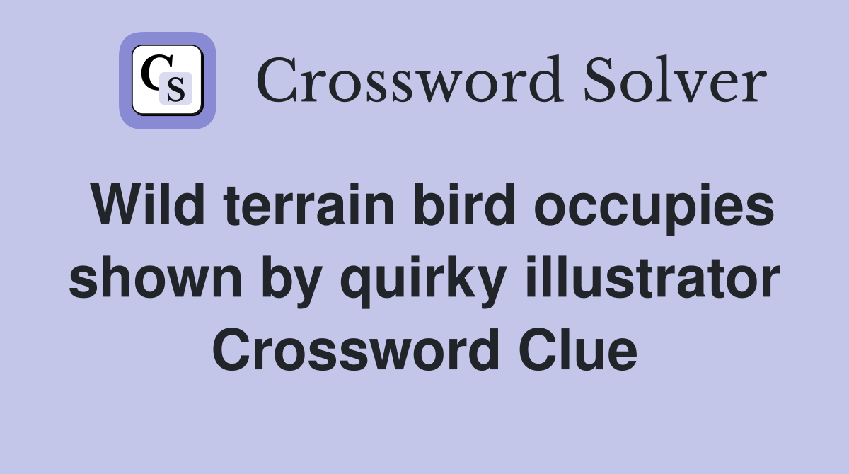 Wild terrain bird occupies shown by quirky illustrator Crossword Clue