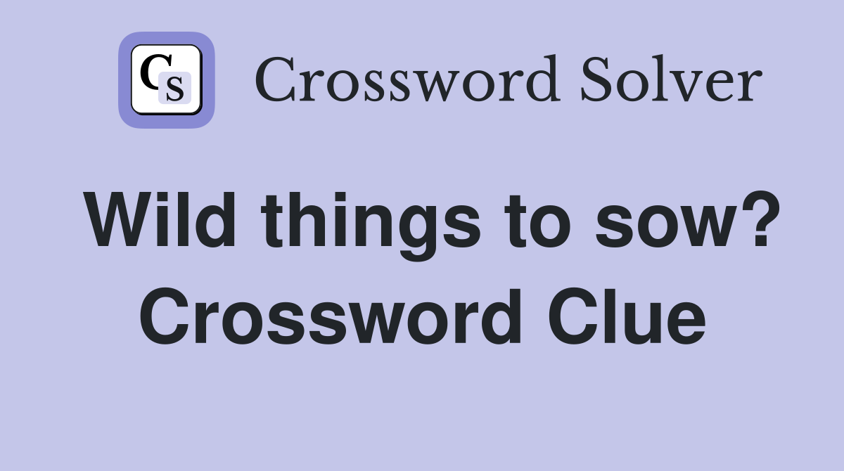 Wild things to sow? Crossword Clue