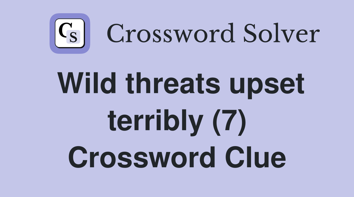 Wild threats upset terribly (7) Crossword Clue