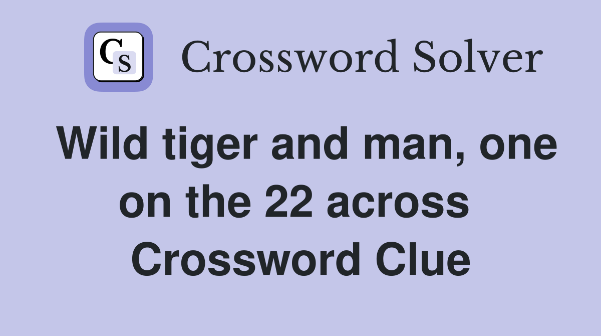 Wild tiger and man, one on the 22 across  Crossword Clue