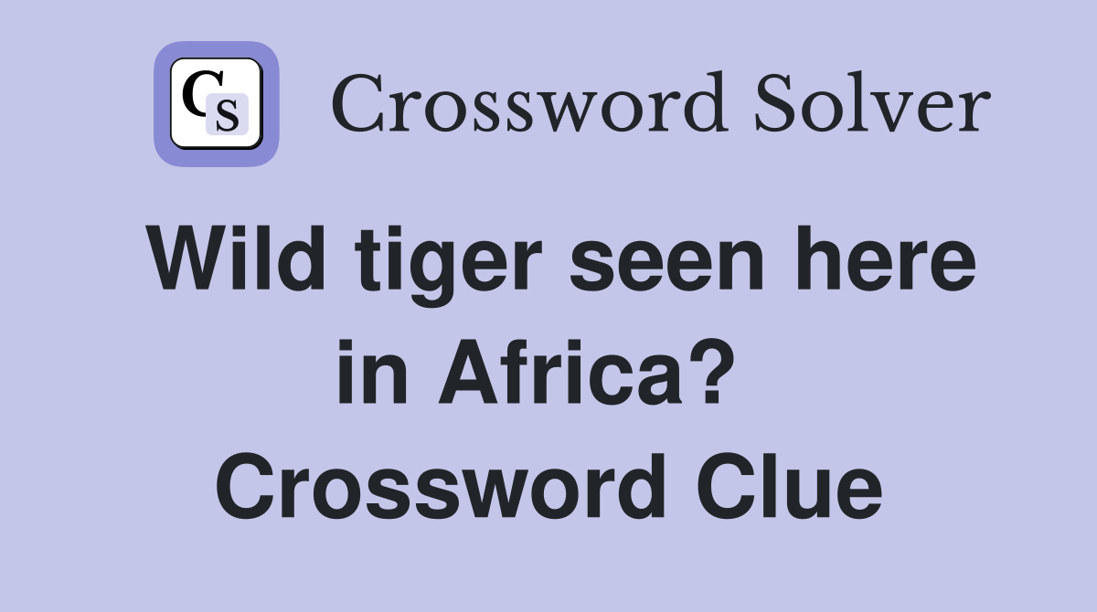 Wild tiger seen here in Africa?  Crossword Clue