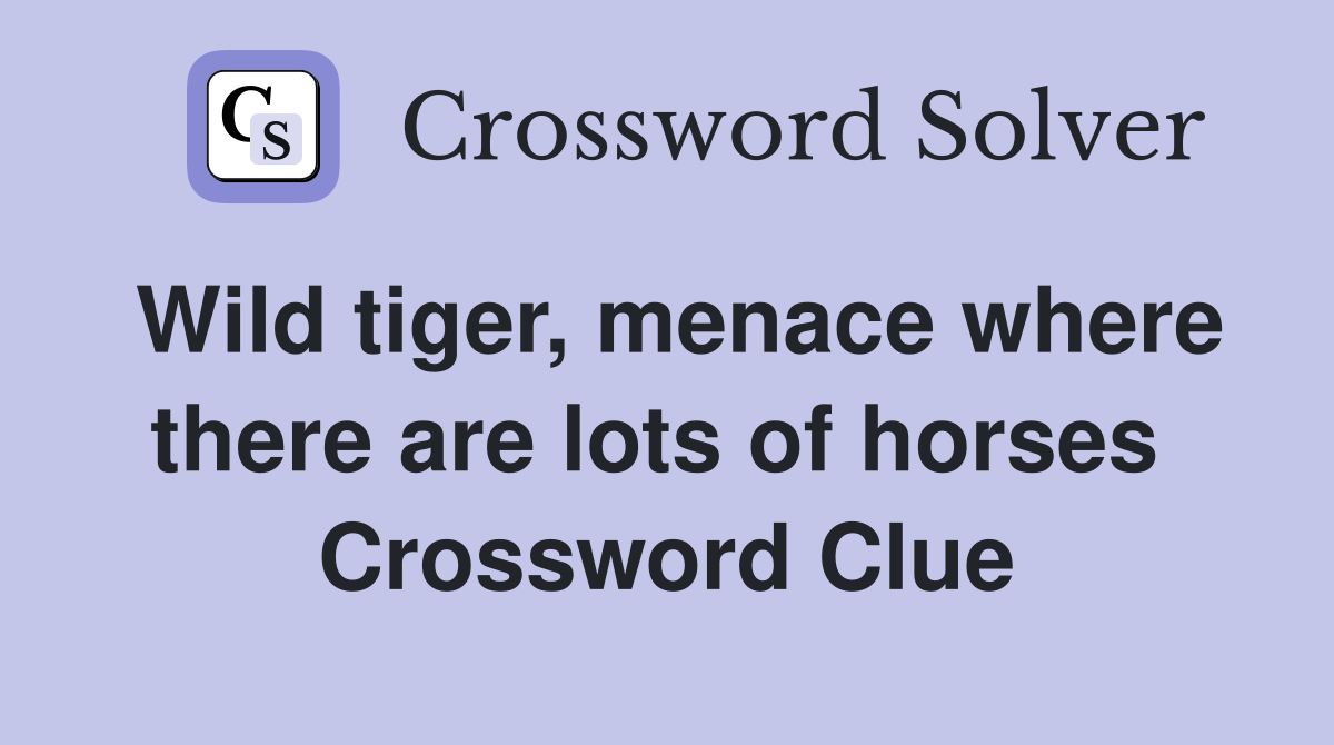Wild tiger, menace where there are lots of horses  Crossword Clue