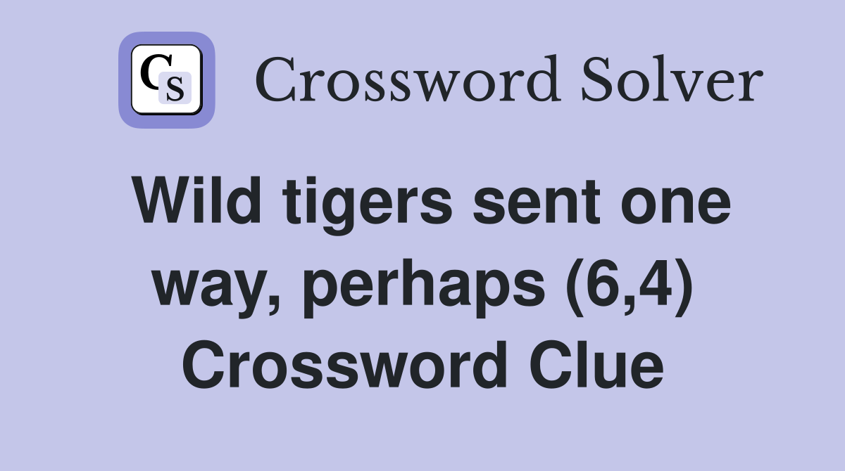 Wild tigers sent one way, perhaps (6,4) Crossword Clue