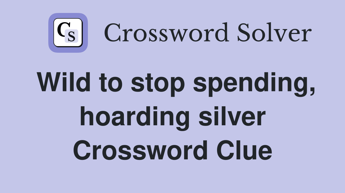 Wild to stop spending, hoarding silver Crossword Clue