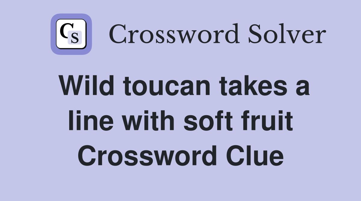 Wild toucan takes a line with soft fruit Crossword Clue