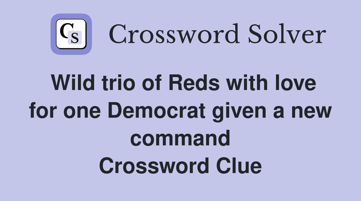 Wild trio of Reds with love for one Democrat given a new command Crossword Clue