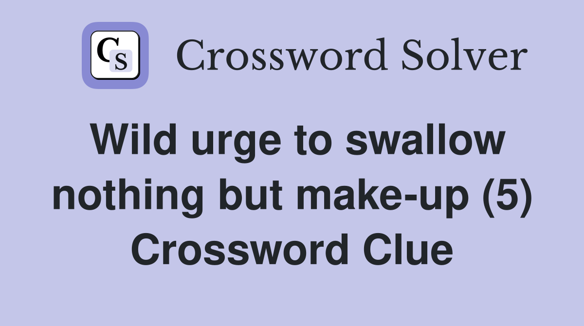 Wild urge to swallow nothing but make-up (5) Crossword Clue