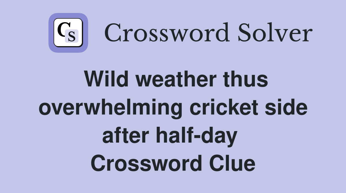 Wild weather thus overwhelming cricket side after half-day  Crossword Clue
