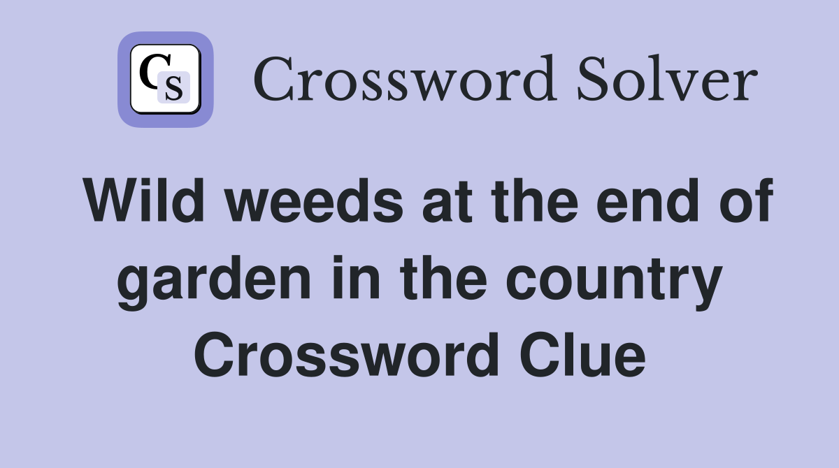 Wild weeds at the end of garden in the country Crossword Clue