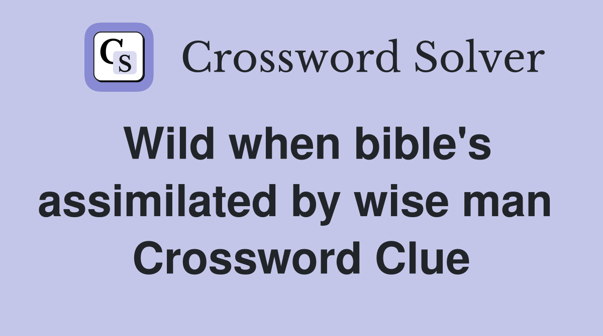 Wild when bible's assimilated by wise man  Crossword Clue