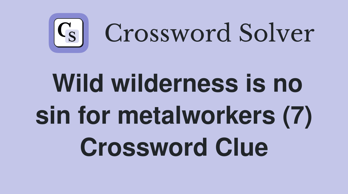 Wild wilderness is no sin for metalworkers (7) Crossword Clue