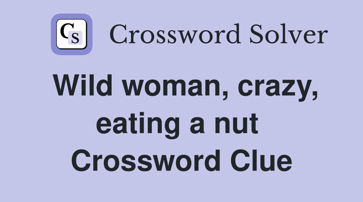 Wild woman, crazy, eating a nut  Crossword Clue
