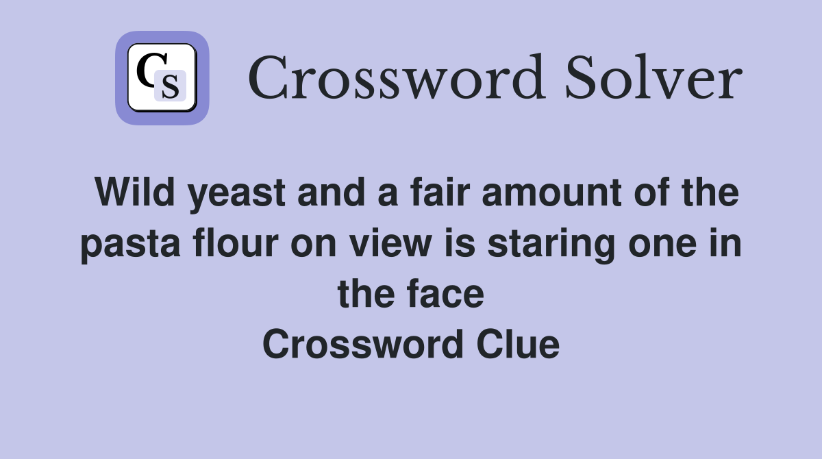 Wild yeast and a fair amount of the pasta flour on view is staring one in the face Crossword Clue