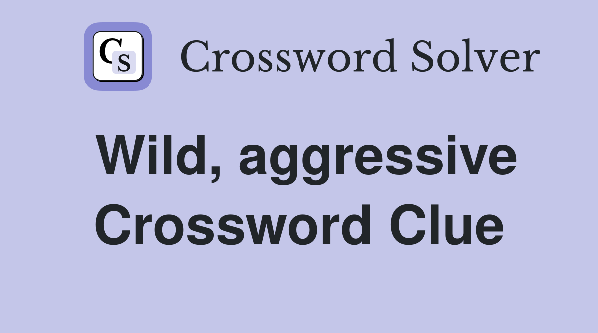 Wild, aggressive Crossword Clue
