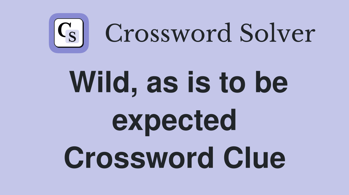 Wild, as is to be expected Crossword Clue