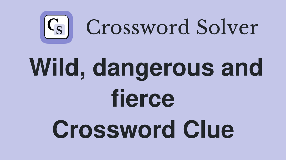 Wild, dangerous and fierce Crossword Clue