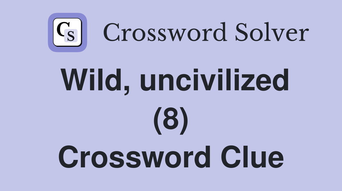 Wild, uncivilized (8) Crossword Clue