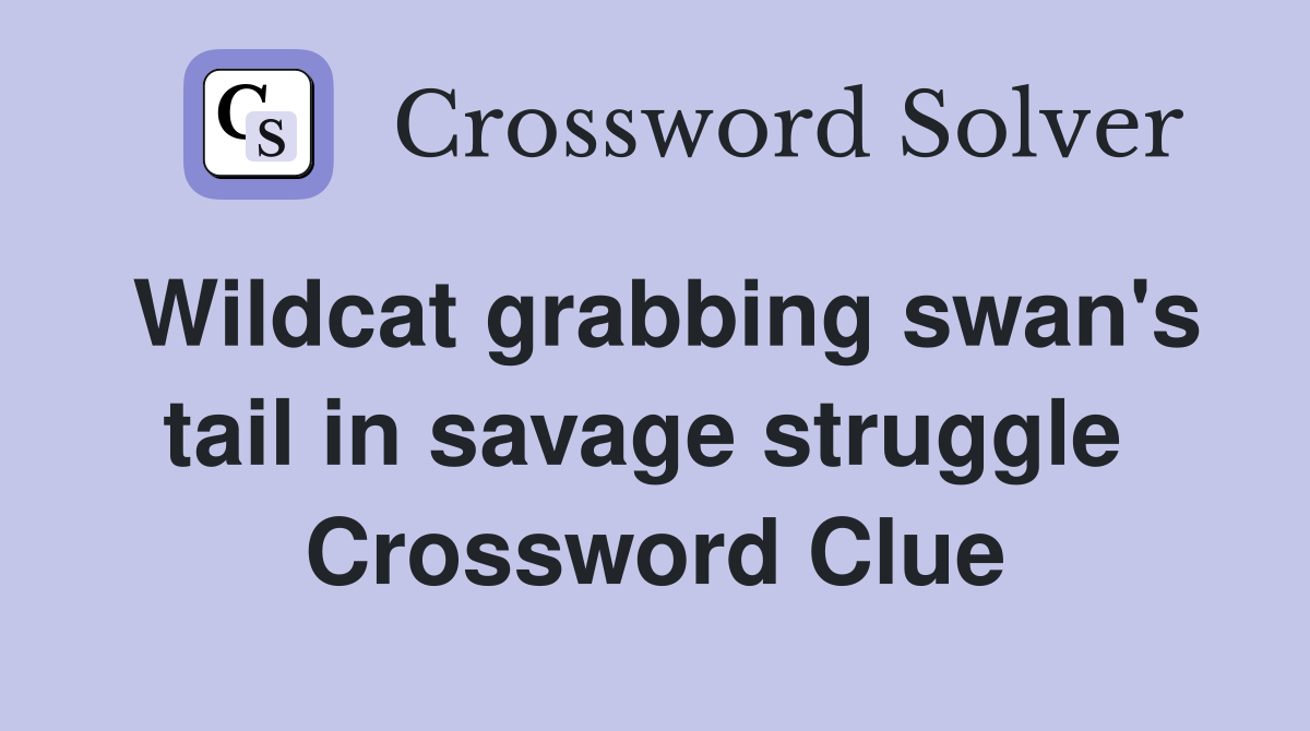 Wildcat grabbing swan's tail in savage struggle  Crossword Clue