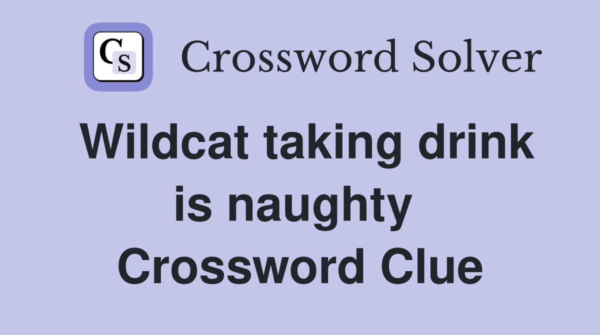 Wildcat taking drink is naughty  Crossword Clue