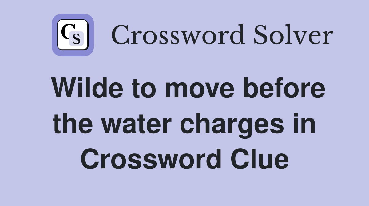 Wilde to move before the water charges in Crossword Clue