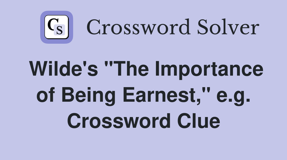 Wilde's "The Importance of Being Earnest," e.g. Crossword Clue