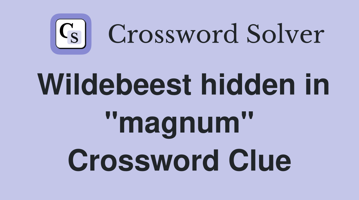 Wildebeest hidden in "magnum" Crossword Clue