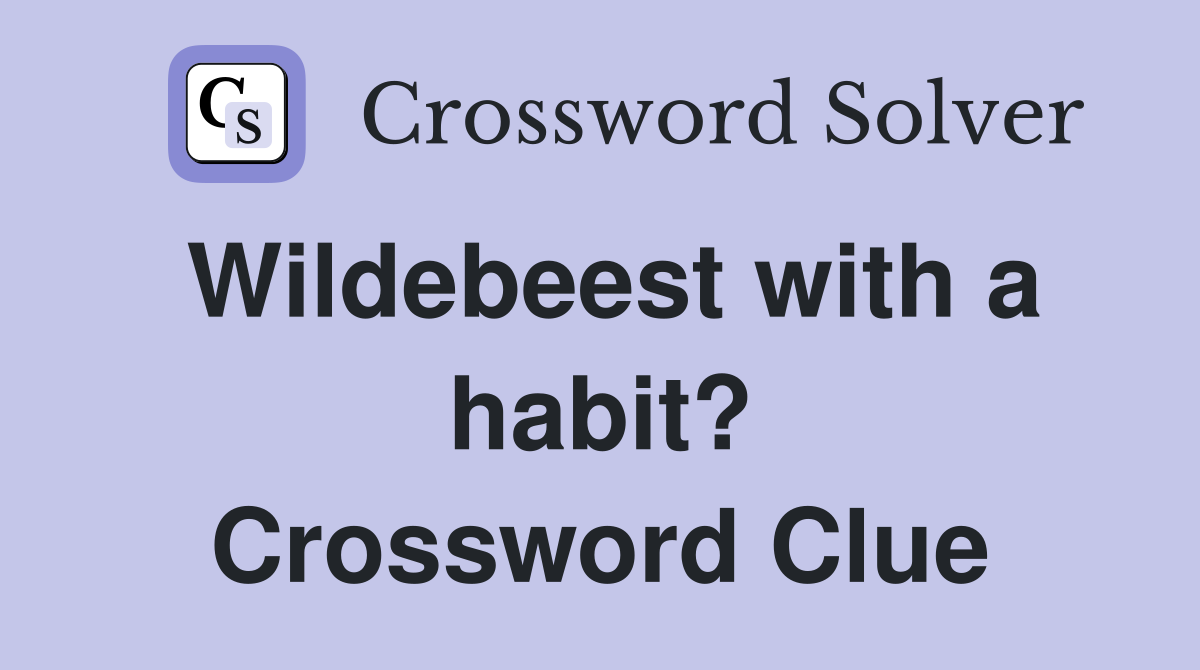 Wildebeest with a habit? Crossword Clue