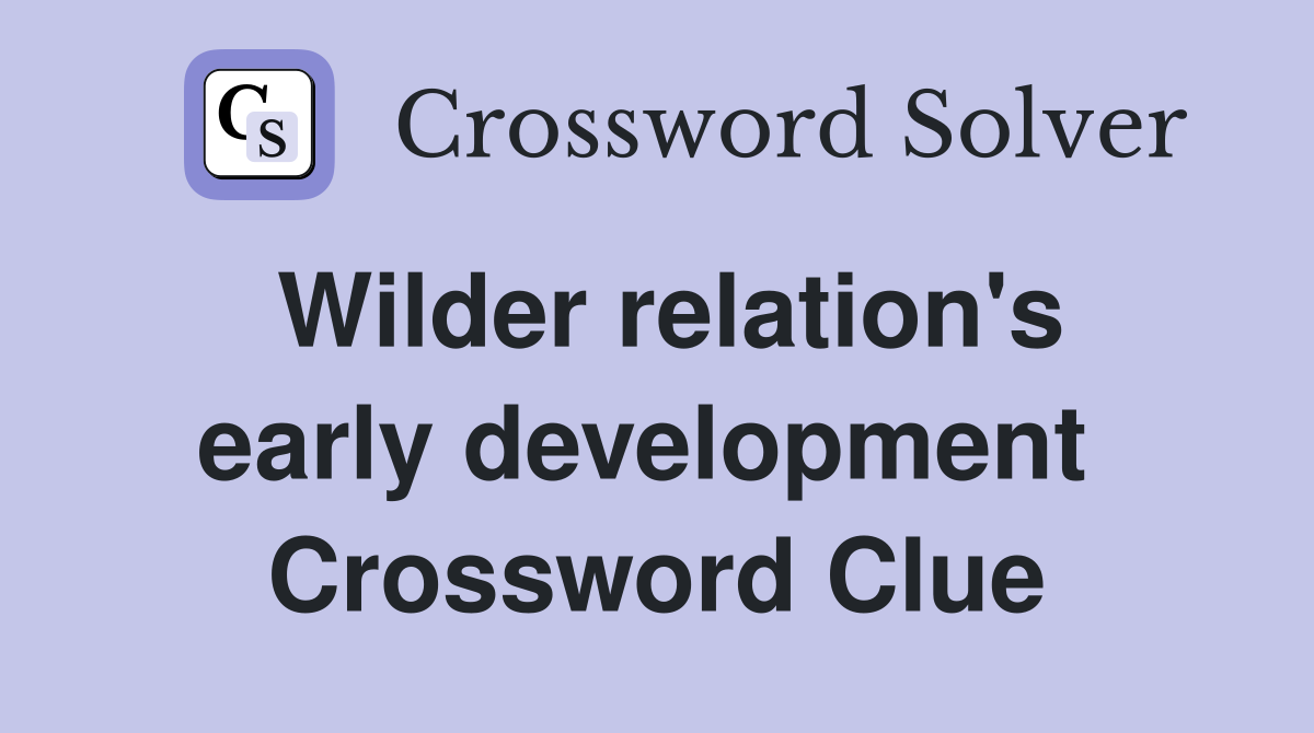 Wilder relation's early development  Crossword Clue
