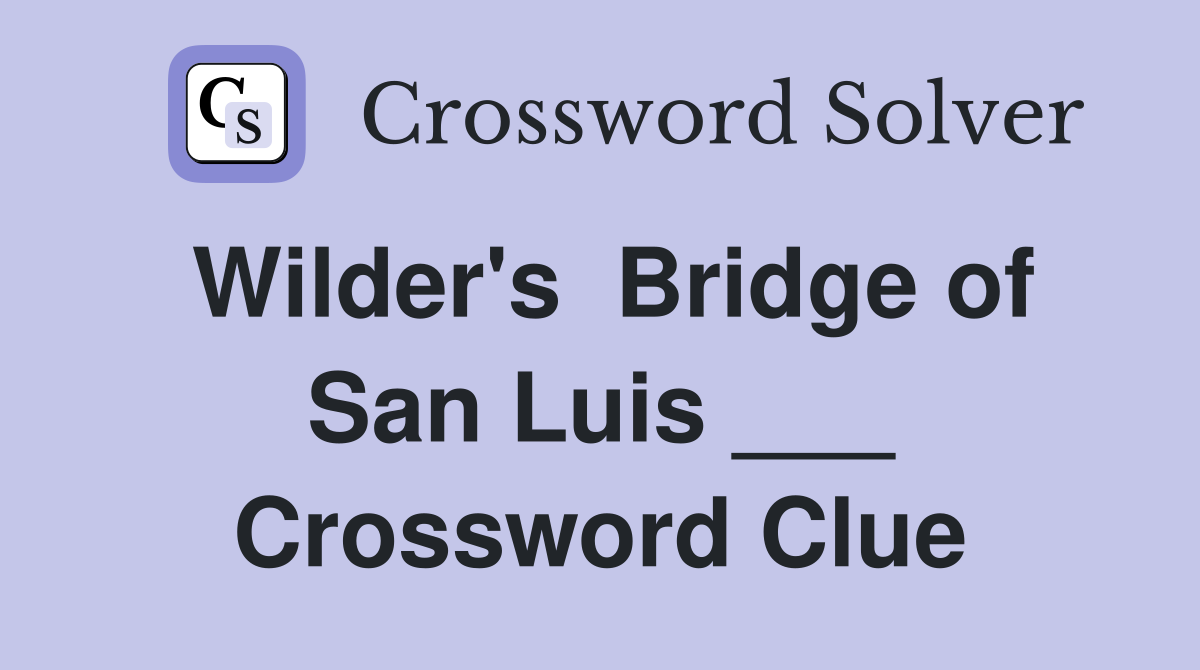 Wilder's  Bridge of San Luis ___ Crossword Clue