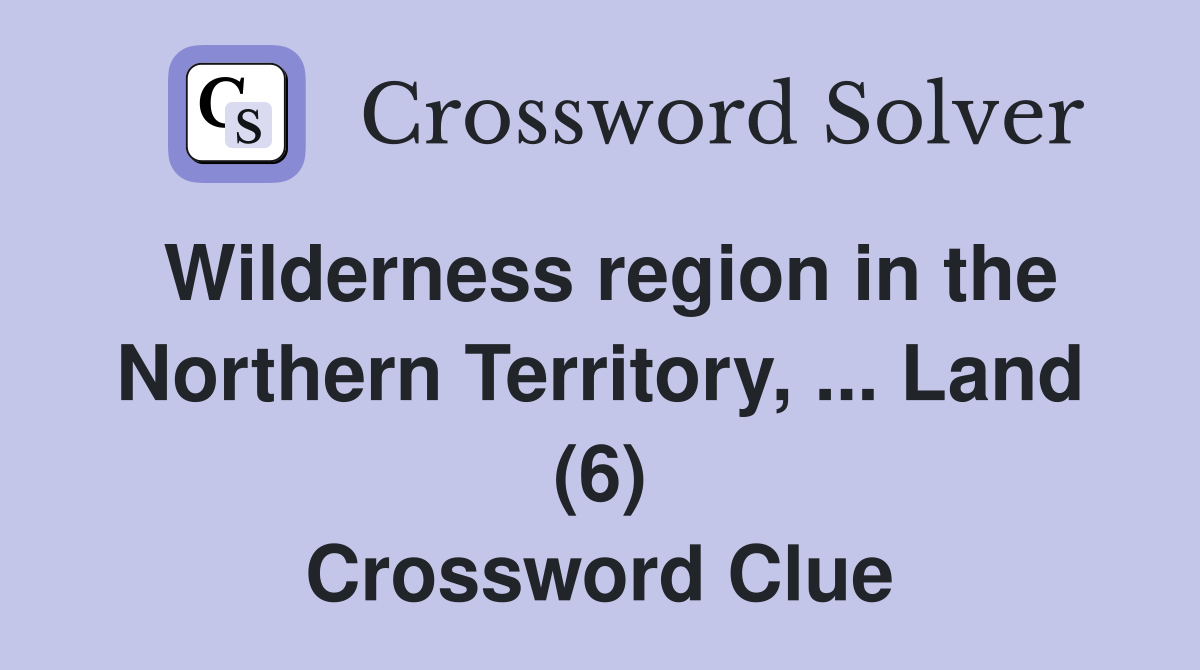 Wilderness region in the Northern Territory, ... Land (6) Crossword Clue